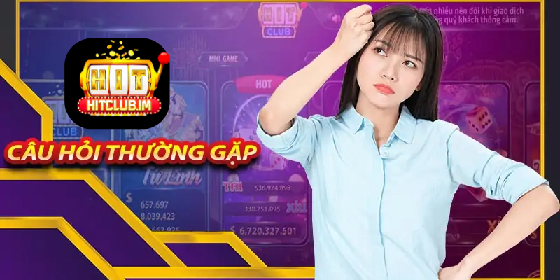 FAQ – Câu hỏi liên quan: Hitclub luôn sẵn sàng hỗ trợ khách hàng